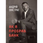 Як я про$рав банк / Андрій Оністрат